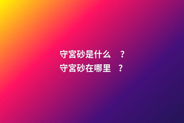 守宮砂是什么？守宮砂在哪里？